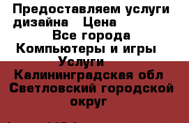 Предоставляем услуги дизайна › Цена ­ 15 000 - Все города Компьютеры и игры » Услуги   . Калининградская обл.,Светловский городской округ 